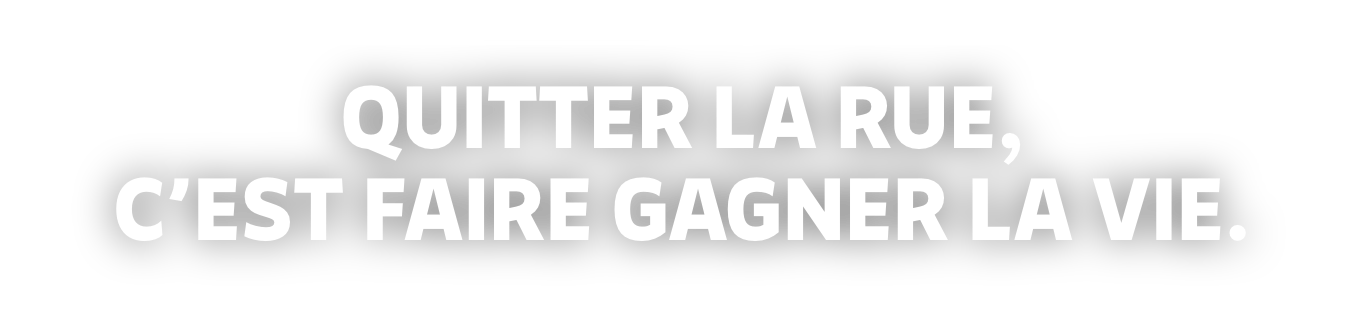 Quitter la rue, c’est faire gagner la vie.